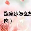 跑完步怎么放松肌肉視頻（跑完步怎么放松肌肉）