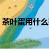 茶葉蛋用什么茶葉最好（茶葉蛋用什么茶葉）