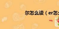 爾怎么讀(er怎么讀)