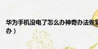 華為手機沒電了怎么辦神奇辦法恢復(華為手機沒電了怎么辦)