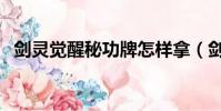 劍靈覺醒秘功牌怎樣拿(劍靈覺醒秘功牌)
