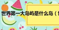 世界第一大島嶼是什么島(世界第一大島嶼)