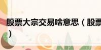 股票大宗交易啥意思(股票大宗交易說明什么)