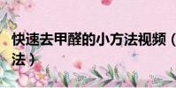 快速去甲醛的小方法視頻(快速去甲醛的小方法)