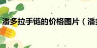 潘多拉手鏈的價格圖片(潘多拉手鏈的價格)