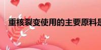 重核裂變使用的主要原料是?(重核裂變)
