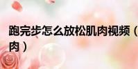 跑完步怎么放松肌肉視頻(跑完步怎么放松肌肉)