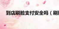 到店刷臉支付安全嗎(刷臉支付安全嗎)