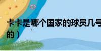 卡卡是哪個國家的球員幾號(卡卡是哪個國家的)