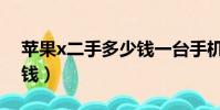 蘋果x二手多少錢一臺手機(蘋果x二手多少錢)