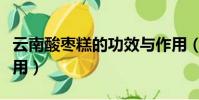 云南酸棗糕的功效與作用(酸棗糕的功效與作用)