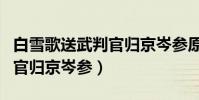 白雪歌送武判官歸京岑參原文(白雪歌送武判官歸京岑參)