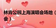 林肯公園上海演唱會場地(林肯公園上海演唱會)
