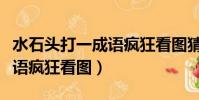 水石頭打一成語瘋狂看圖猜成語(水石打一成語瘋狂看圖)