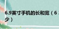 6.9英寸手機的長和寬(6 39英寸手機長寬多少)