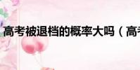 高考被退檔的概率大嗎(高考被退檔怎么辦)