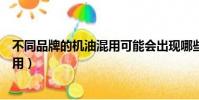 不同品牌的機油混用可能會出現哪些現象(不同品牌機油混用)