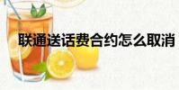 聯通送話費合約怎么取消(聯通送話費)