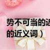 勢不可當的近義詞是不是勢不可擋（勢不可當的近義詞）