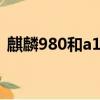 麒麟980和a12在2023年（麒麟980和a12）