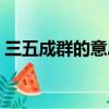 三五成群的意思解釋一下（三五成群的意思）