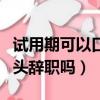 試用期可以口頭辭職嗎合法嗎（試用期可以口頭辭職嗎）