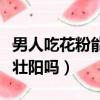 男人吃花粉能壯陽嗎有效果嗎（男人吃花粉能壯陽嗎）