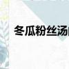 冬瓜粉絲湯的功效與作用（冬瓜粉絲湯）