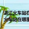 湛江火車站在哪里坐直達車到海安港口（湛江火車站在哪里）