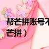 幫芒拼賬號不能用了可以找賣賬號的人嗎（幫芒拼）