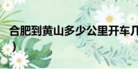 合肥到黃山多少公里開車幾小時(合肥到黃山)