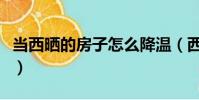 當西曬的房子怎么降溫(西曬的房子如何防曬)