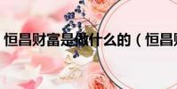 恒昌財富是做什么的(恒昌財富工作靠譜嗎)