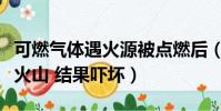 可燃氣體遇火源被點燃后(男子將可燃氣扔進火山 結果嚇壞)