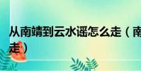 從南靖到云水謠怎么走(南靖站到云水謠怎么走)