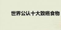 世界公認十大致癌食物(致癌食物)