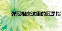 彈冠相慶這里的冠是指(彈冠相慶)