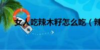 女人吃辣木籽怎么吃(辣木籽怎么吃)