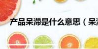 產品呆滯是什么意思(呆滯是什么意思)