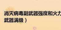 消滅病毒副武器強度和火力滿級(消滅病毒副武器滿級)