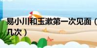 易小川和玉漱第一次見面(易小川和玉漱做了幾次)
