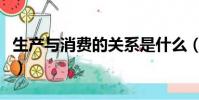 生產與消費的關系是什么(生產與消費的關系)
