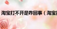 淘寶打不開是咋回事(淘寶打不開怎么回事)
