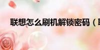 聯想怎么刷機解鎖密碼(聯想怎么刷機)