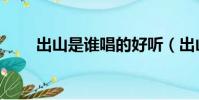 出山是誰唱的好聽(出山是誰唱的)
