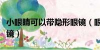 小眼睛可以帶隱形眼鏡(眼睛小帶不上隱形眼鏡)