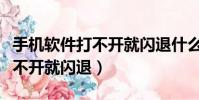 手機軟件打不開就閃退什么原因(手機軟件打不開就閃退)