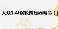 大眾1.4t渦輪增壓器壽命(渦輪增壓器壽命)