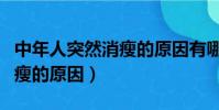 中年人突然消瘦的原因有哪些(中年人突然消瘦的原因)