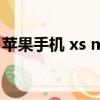 蘋果手機 xs mas多少錢（蘋果xmas多少錢）